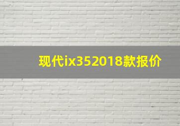 现代ix352018款报价