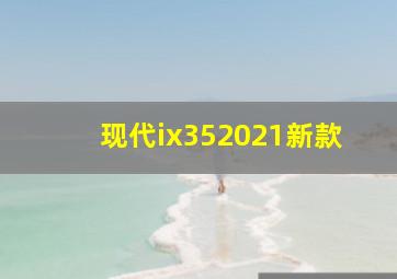 现代ix352021新款