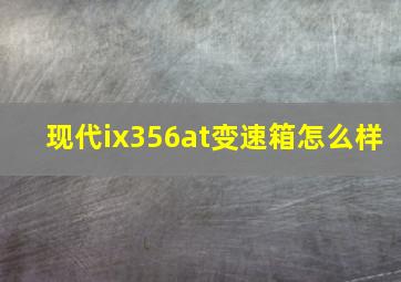 现代ix356at变速箱怎么样