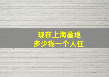 现在上海墓地多少钱一个人住