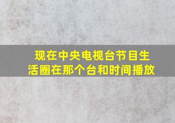 现在中央电视台节目生活圈在那个台和时间播放