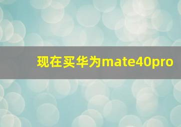 现在买华为mate40pro