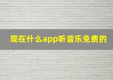 现在什么app听音乐免费的