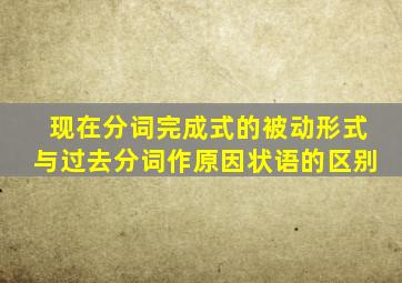 现在分词完成式的被动形式与过去分词作原因状语的区别