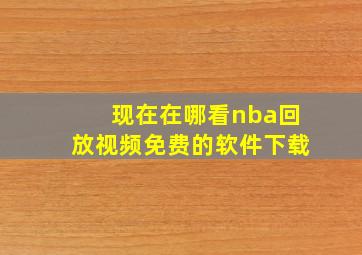 现在在哪看nba回放视频免费的软件下载