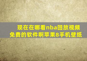 现在在哪看nba回放视频免费的软件啊苹果8手机壁纸