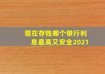 现在存钱哪个银行利息最高又安全2021