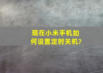 现在小米手机如何设置定时关机?