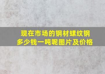 现在市场的钢材螺纹钢多少钱一吨呢图片及价格