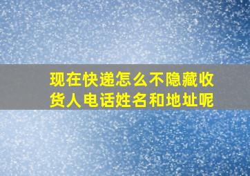 现在快递怎么不隐藏收货人电话姓名和地址呢