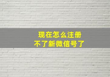 现在怎么注册不了新微信号了