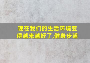 现在我们的生活环境变得越来越好了,健身步道