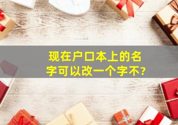 现在户口本上的名字可以改一个字不?