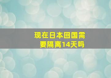 现在日本回国需要隔离14天吗