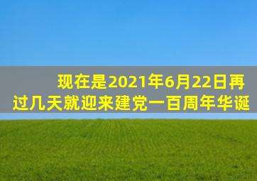 现在是2021年6月22日再过几天就迎来建党一百周年华诞