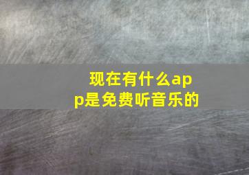 现在有什么app是免费听音乐的