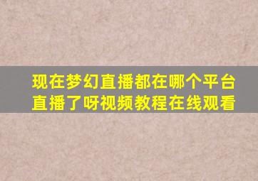 现在梦幻直播都在哪个平台直播了呀视频教程在线观看