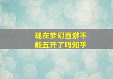 现在梦幻西游不能五开了吗知乎