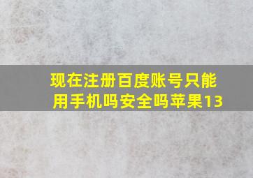 现在注册百度账号只能用手机吗安全吗苹果13