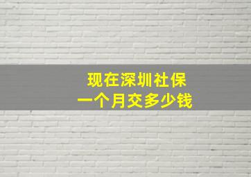 现在深圳社保一个月交多少钱