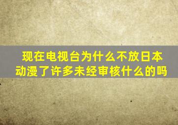 现在电视台为什么不放日本动漫了许多未经审核什么的吗