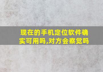 现在的手机定位软件确实可用吗,对方会察觉吗