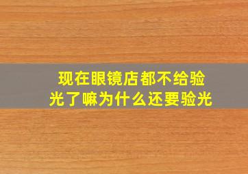 现在眼镜店都不给验光了嘛为什么还要验光