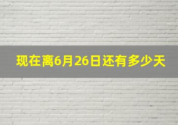 现在离6月26日还有多少天