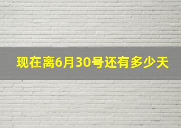 现在离6月30号还有多少天