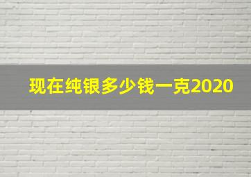 现在纯银多少钱一克2020