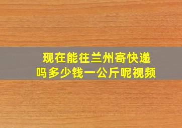 现在能往兰州寄快递吗多少钱一公斤呢视频