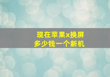 现在苹果x换屏多少钱一个新机