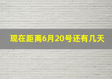 现在距离6月20号还有几天