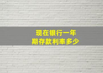 现在银行一年期存款利率多少