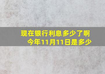 现在银行利息多少了啊今年11月11日是多少