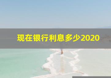 现在银行利息多少2020