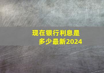 现在银行利息是多少最新2024