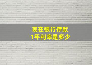 现在银行存款1年利率是多少