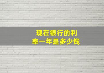 现在银行的利率一年是多少钱