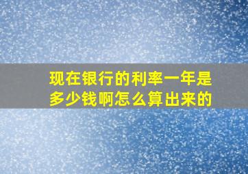 现在银行的利率一年是多少钱啊怎么算出来的