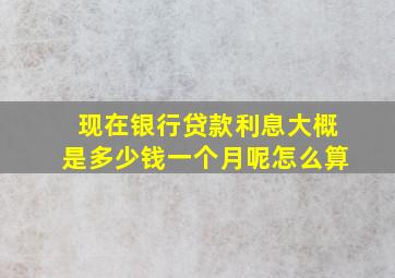 现在银行贷款利息大概是多少钱一个月呢怎么算