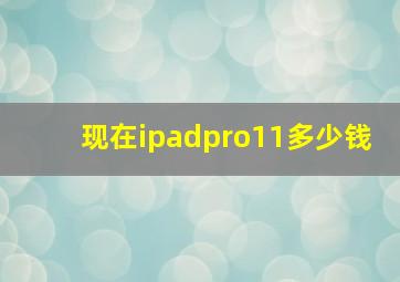 现在ipadpro11多少钱