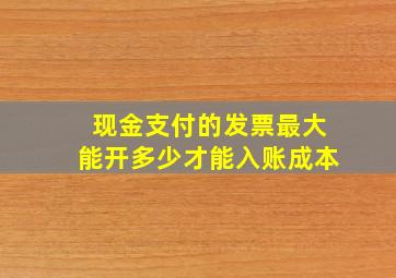 现金支付的发票最大能开多少才能入账成本