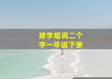 玻字组词二个字一年级下册