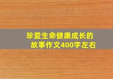 珍爱生命健康成长的故事作文400字左右