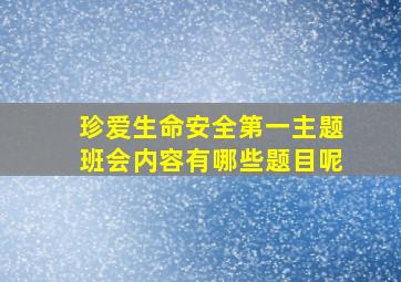 珍爱生命安全第一主题班会内容有哪些题目呢