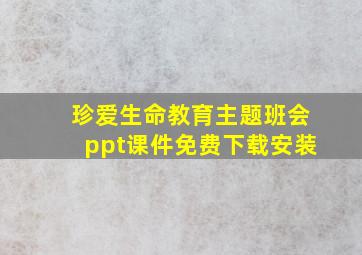 珍爱生命教育主题班会ppt课件免费下载安装