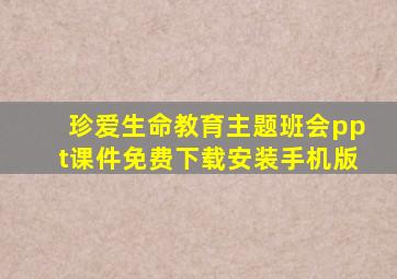 珍爱生命教育主题班会ppt课件免费下载安装手机版