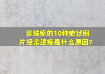 珍珠疹的10种症状图片经常腰疼是什么原因?