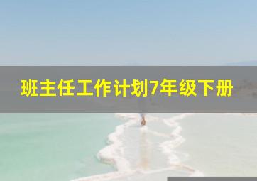 班主任工作计划7年级下册